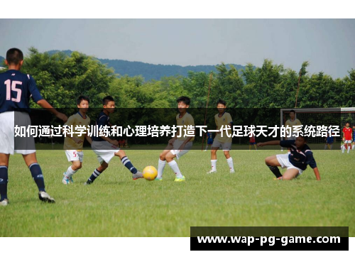 如何通过科学训练和心理培养打造下一代足球天才的系统路径