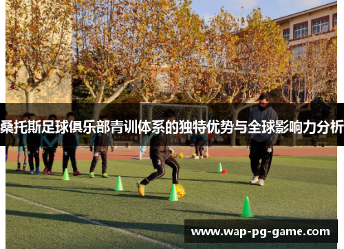 桑托斯足球俱乐部青训体系的独特优势与全球影响力分析