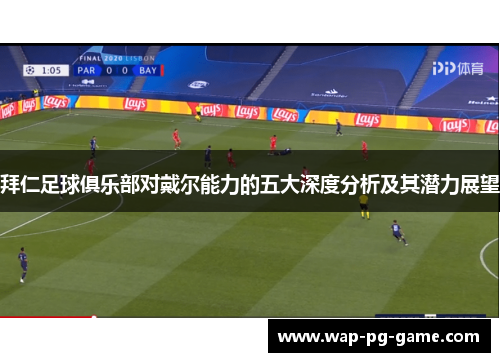 拜仁足球俱乐部对戴尔能力的五大深度分析及其潜力展望
