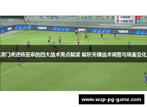 津门虎逆转亚泰的四大战术亮点解读 解析关键战术调整与场面变化