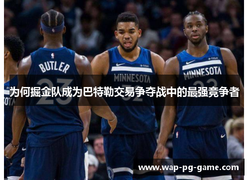 为何掘金队成为巴特勒交易争夺战中的最强竞争者