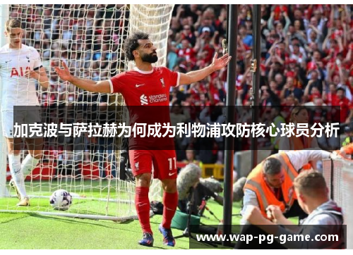 加克波与萨拉赫为何成为利物浦攻防核心球员分析