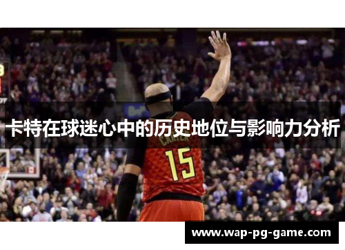 卡特在球迷心中的历史地位与影响力分析