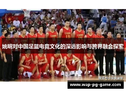 姚明对中国足篮电竞文化的深远影响与跨界融合探索