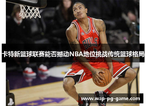 卡特新篮球联赛能否撼动NBA地位挑战传统篮球格局