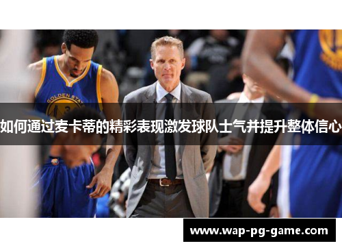 如何通过麦卡蒂的精彩表现激发球队士气并提升整体信心