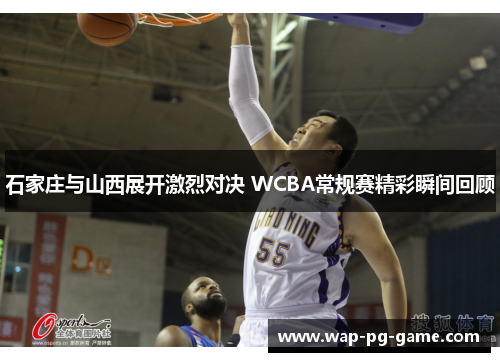 石家庄与山西展开激烈对决 WCBA常规赛精彩瞬间回顾
