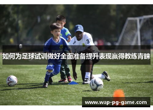 如何为足球试训做好全面准备提升表现赢得教练青睐