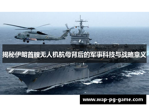 揭秘伊朗首艘无人机航母背后的军事科技与战略意义