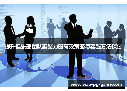提升俱乐部团队凝聚力的有效策略与实践方法探讨