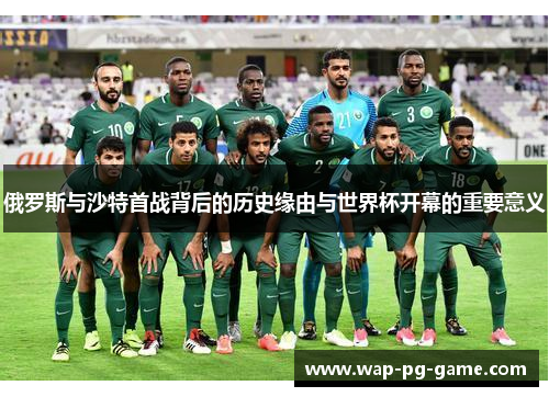 俄罗斯与沙特首战背后的历史缘由与世界杯开幕的重要意义