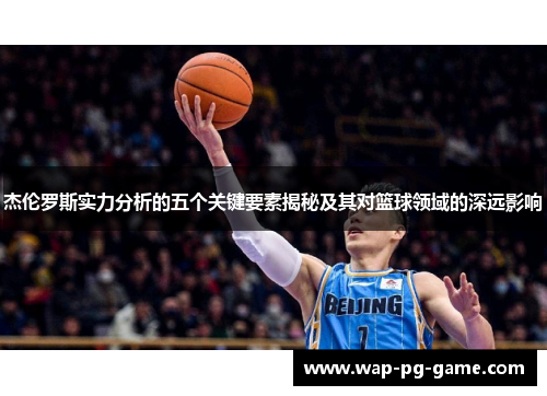 杰伦罗斯实力分析的五个关键要素揭秘及其对篮球领域的深远影响