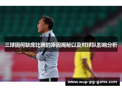 三球因何缺席比赛的原因揭秘以及对球队影响分析
