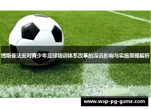 博斯曼法案对青少年足球培训体系改革的深远影响与实施策略解析