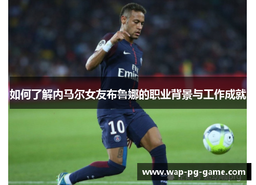 如何了解内马尔女友布鲁娜的职业背景与工作成就