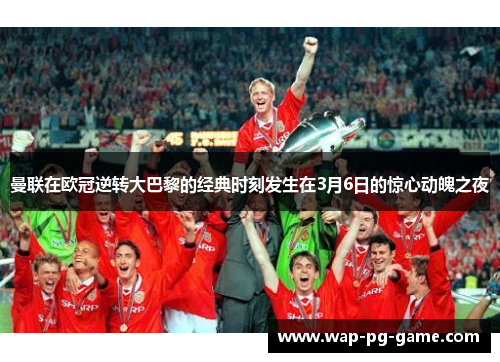 曼联在欧冠逆转大巴黎的经典时刻发生在3月6日的惊心动魄之夜