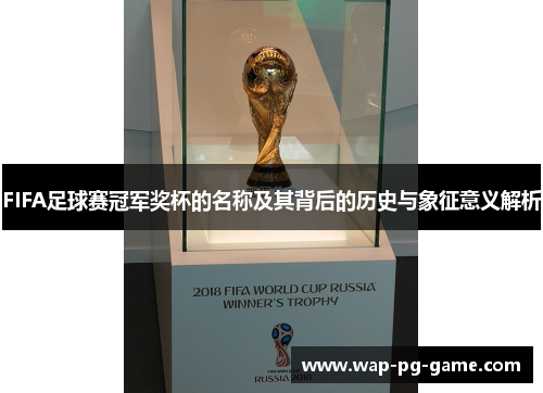 FIFA足球赛冠军奖杯的名称及其背后的历史与象征意义解析
