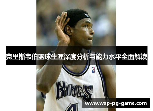 克里斯韦伯篮球生涯深度分析与能力水平全面解读