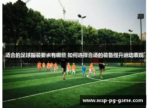 适合的足球服装要求有哪些 如何选择合适的装备提升运动表现