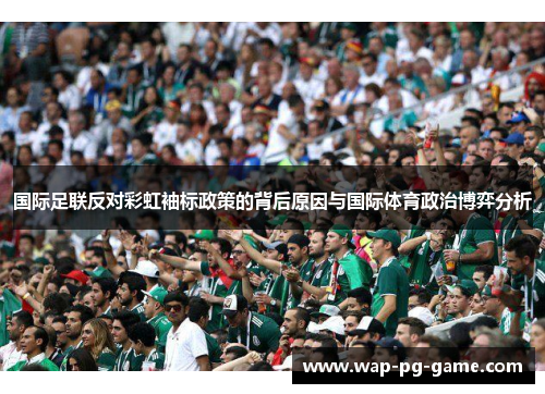国际足联反对彩虹袖标政策的背后原因与国际体育政治博弈分析