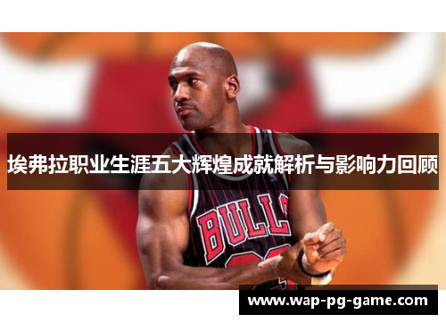 埃弗拉职业生涯五大辉煌成就解析与影响力回顾