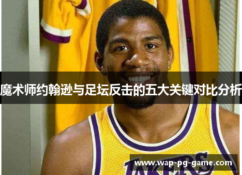 魔术师约翰逊与足坛反击的五大关键对比分析