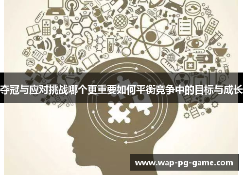 夺冠与应对挑战哪个更重要如何平衡竞争中的目标与成长