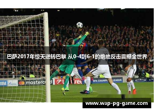 巴萨2017年惊天逆转巴黎 从0-4到6-1的绝地反击震撼全世界