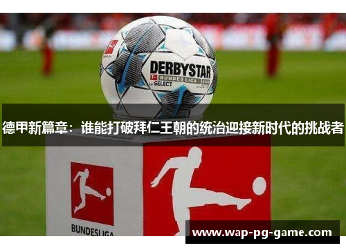 德甲新篇章：谁能打破拜仁王朝的统治迎接新时代的挑战者