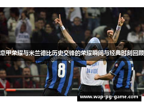 意甲荣耀与米兰德比历史交锋的荣耀瞬间与经典时刻回顾