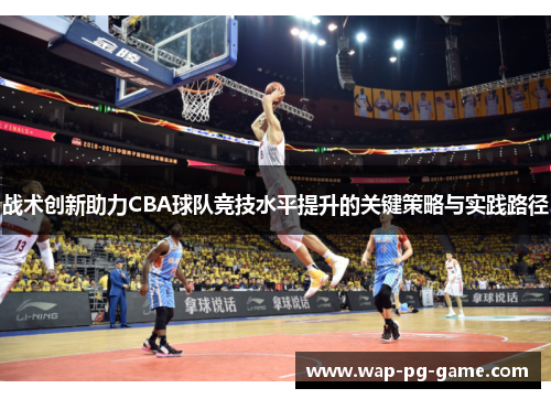 战术创新助力CBA球队竞技水平提升的关键策略与实践路径