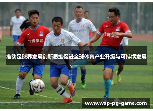 推动足球界发展创新思维促进全球体育产业升级与可持续发展