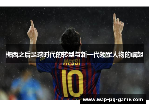 梅西之后足球时代的转型与新一代领军人物的崛起