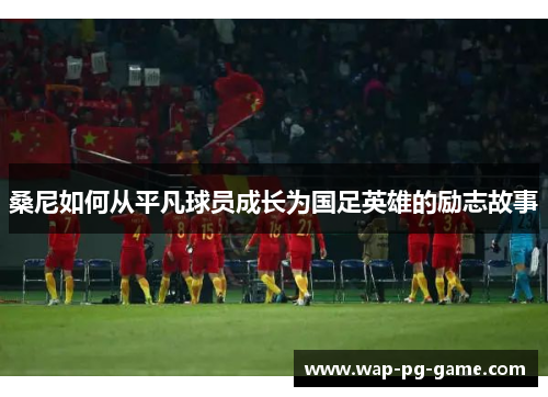 桑尼如何从平凡球员成长为国足英雄的励志故事