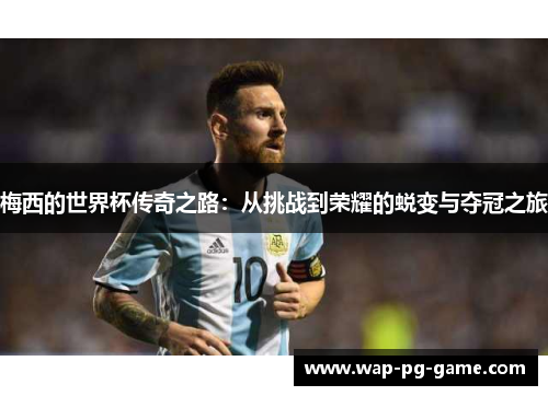 梅西的世界杯传奇之路：从挑战到荣耀的蜕变与夺冠之旅