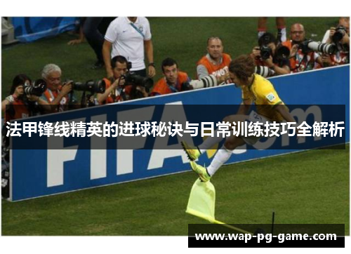 法甲锋线精英的进球秘诀与日常训练技巧全解析