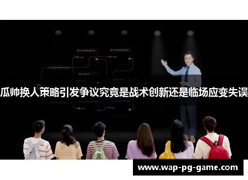 瓜帅换人策略引发争议究竟是战术创新还是临场应变失误