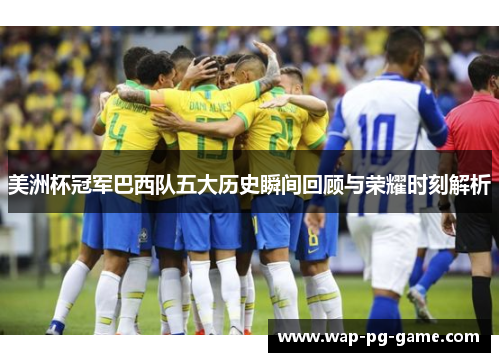 美洲杯冠军巴西队五大历史瞬间回顾与荣耀时刻解析 美洲杯冠军巴西队五大历史瞬间回顾与荣耀时刻解析