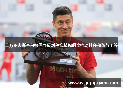 莱万多夫斯基积极倡导反对种族歧视倡议推动社会和谐与平等