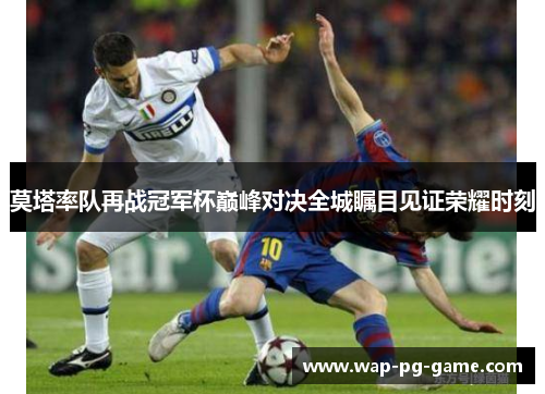 莫塔率队再战冠军杯巅峰对决全城瞩目见证荣耀时刻