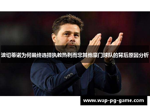 波切蒂诺为何最终选择执教热刺而非其他豪门球队的背后原因分析