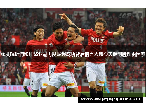 深度解析浦和红钻亚冠再度崛起成功背后的五大核心关键制胜理由因素