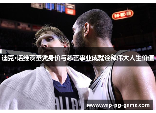 迪克·诺维茨基凭身价与慈善事业成就诠释伟大人生价值 迪克·诺维茨基凭身价与慈善事业成就诠释伟大人生价值