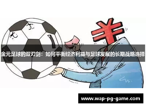 金元足球的双刃剑：如何平衡经济利益与足球发展的长期战略选择