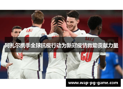 阿扎尔携手全球抗疫行动为新冠疫情救助贡献力量