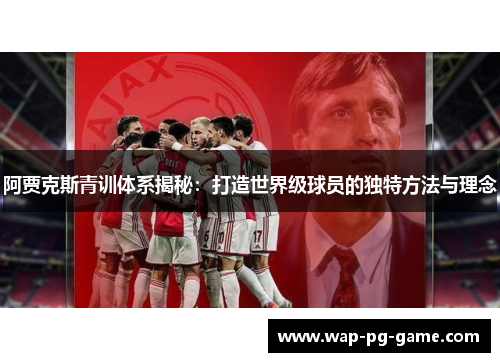 阿贾克斯青训体系揭秘：打造世界级球员的独特方法与理念