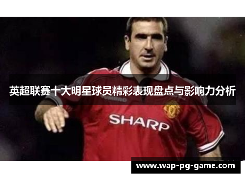 英超联赛十大明星球员精彩表现盘点与影响力分析