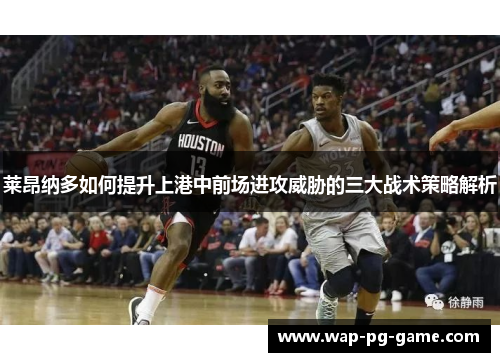 莱昂纳多如何提升上港中前场进攻威胁的三大战术策略解析 莱昂纳多如何提升上港中前场进攻威胁的三大战术策略解析