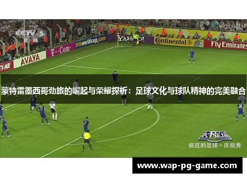 蒙特雷墨西哥劲旅的崛起与荣耀探析：足球文化与球队精神的完美融合