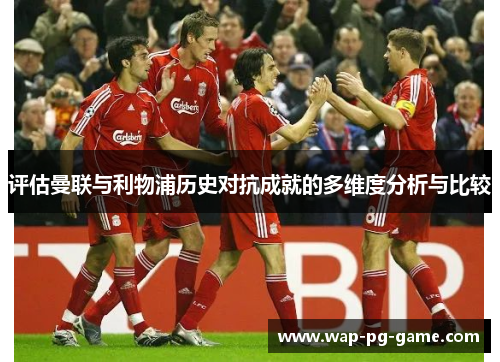 评估曼联与利物浦历史对抗成就的多维度分析与比较